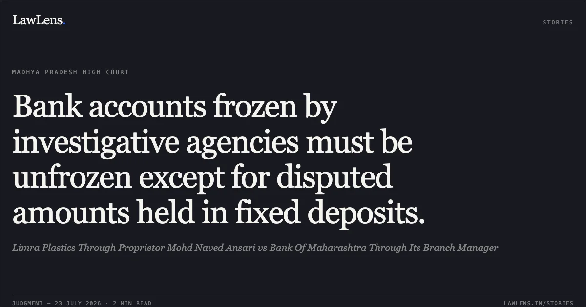 Bank accounts frozen by investigative agencies must be unfrozen except for disputed amounts held in fixed deposits.. Limra Plastics Through Proprietor Mohd Naved Ansari vs Bank Of Maharashtra Through Its Branch Manager. Madhya Pradesh High Court. LawLens