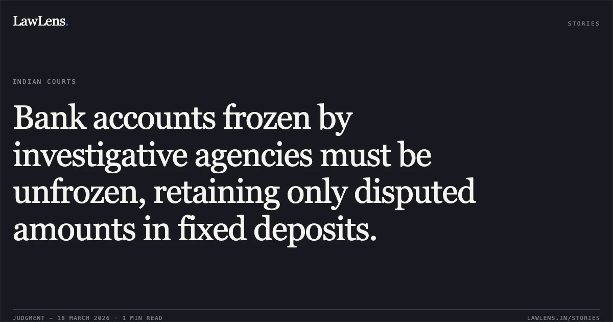Bank accounts frozen by investigative agencies must be unfrozen, retaining only disputed amounts in fixed deposits.. Ankush Thori vs Idfc First Bank Through Branch Mangaer Khategaon. Madhya Pradesh High Court. LawLens