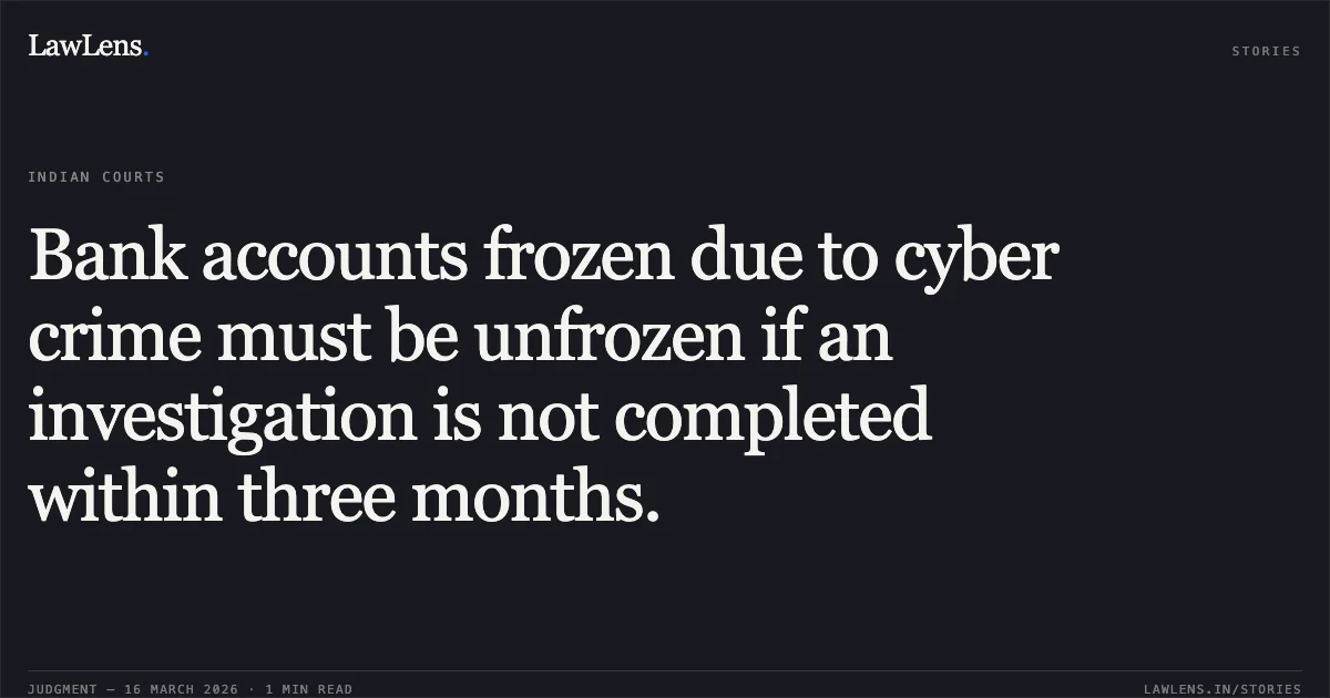 Bank accounts frozen due to cyber crime must be unfrozen if an investigation is not completed within three months.. Manish Chouhan vs The Idbi Bank Through Branch Manager. Madhya Pradesh High Court. LawLens