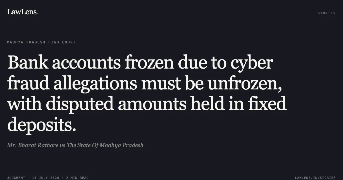 Bank accounts frozen due to cyber fraud allegations must be unfrozen, with disputed amounts held in fixed deposits.. Mr. Bharat Rathore vs The State Of Madhya Pradesh. Madhya Pradesh High Court. LawLens