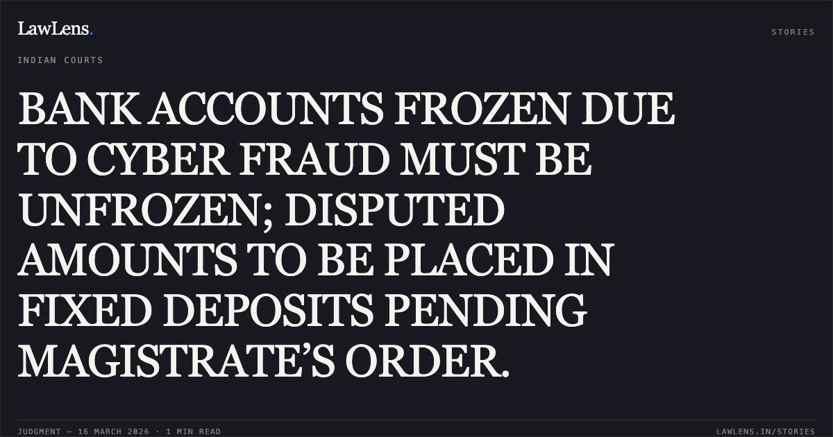 BANK ACCOUNTS FROZEN DUE TO CYBER FRAUD MUST BE UNFROZEN; DISPUTED AMOUNTS TO BE PLACED IN FIXED DEPOSITS PENDING MAGISTRATE’S ORDER.. Himesh Arora vs Indusind Bank Limited Chhawani Branch. Madhya Pradesh High Court. LawLens