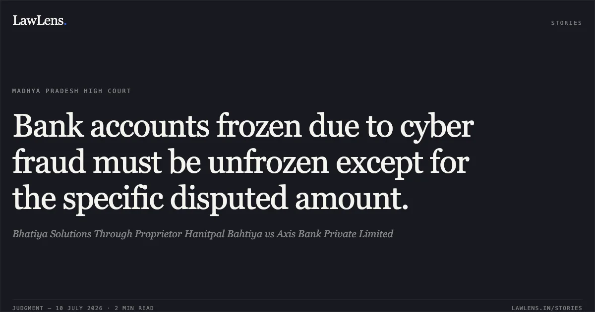 Bank accounts frozen due to cyber fraud must be unfrozen except for the specific disputed amount.. Bhatiya Solutions Through Proprietor Hanitpal Bahtiya vs Axis Bank Private Limited. Madhya Pradesh High Court. LawLens