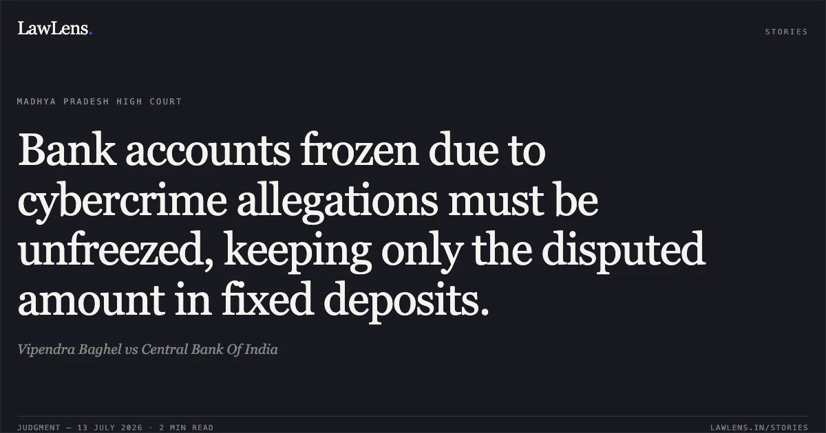 Bank accounts frozen due to cybercrime allegations must be unfreezed, keeping only the disputed amount in fixed deposits.. Vipendra Baghel vs Central Bank Of India. Madhya Pradesh High Court. LawLens