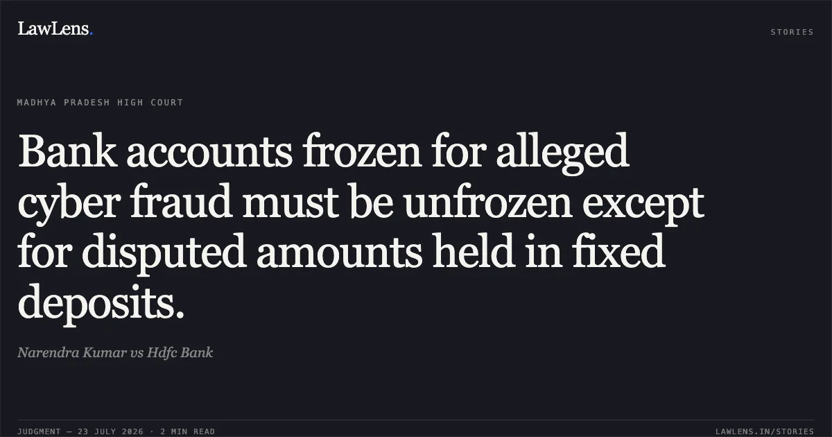 Bank accounts frozen for alleged cyber fraud must be unfrozen except for disputed amounts held in fixed deposits.. Narendra Kumar vs Hdfc Bank. Madhya Pradesh High Court. LawLens