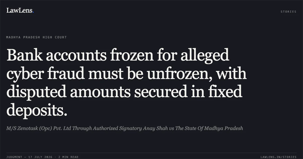 Bank accounts frozen for alleged cyber fraud must be unfrozen, with disputed amounts secured in fixed deposits.. M/S Zenotask (Opc) Pvt. Ltd Through Authorized Signatory Anay Shah vs The State Of Madhya Pradesh. Madhya Pradesh High Court. LawLens