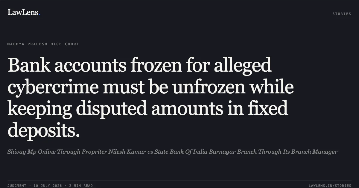 Bank accounts frozen for alleged cybercrime must be unfrozen while keeping disputed amounts in fixed deposits.. Shivay Mp Online Through Propriter Nilesh Kumar vs State Bank Of India Barnagar Branch Through Its Branch Manager. Madhya Pradesh High Court. LawLens