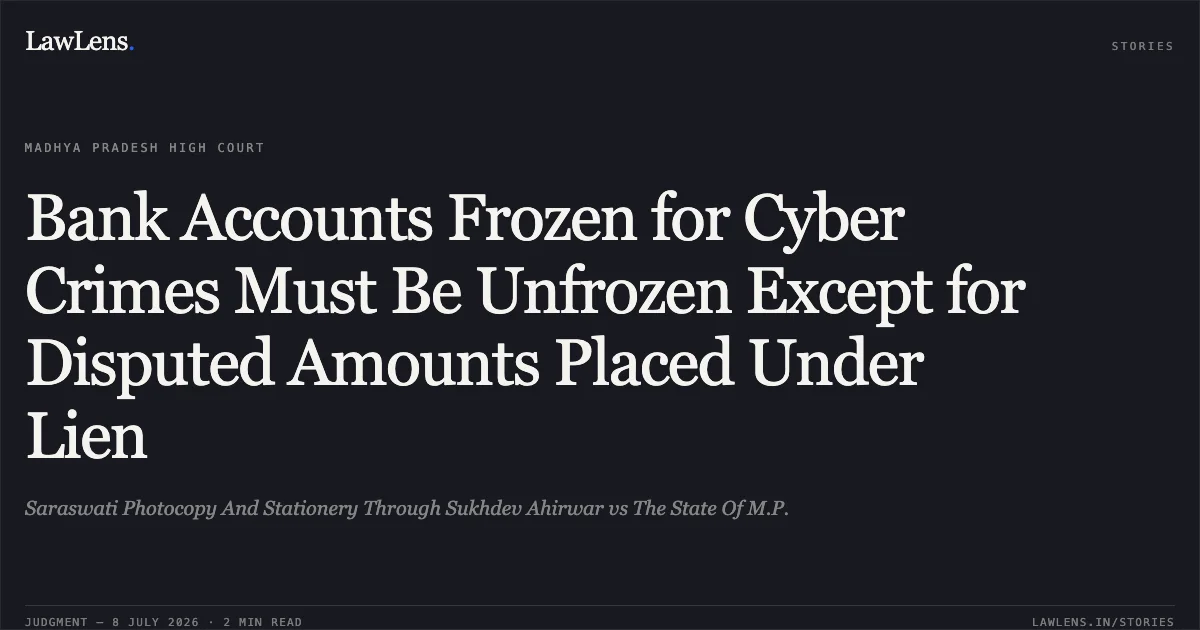 Bank Accounts Frozen for Cyber Crimes Must Be Unfrozen Except for Disputed Amounts Placed Under Lien. Saraswati Photocopy And Stationery Through Sukhdev Ahirwar vs The State Of M.P.. Madhya Pradesh High Court. LawLens
