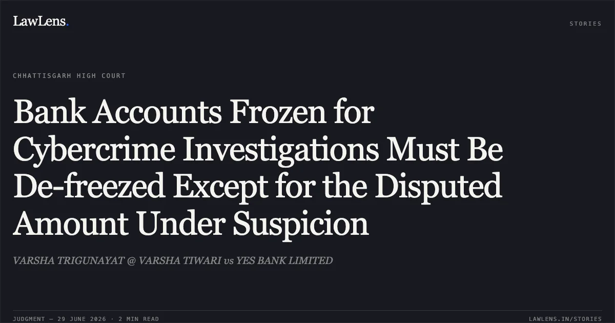 Bank Accounts Frozen for Cybercrime Investigations Must Be De-freezed Except for the Disputed Amount Under Suspicion. VARSHA TRIGUNAYAT @ VARSHA TIWARI vs YES BANK LIMITED. Chhattisgarh High Court. LawLens