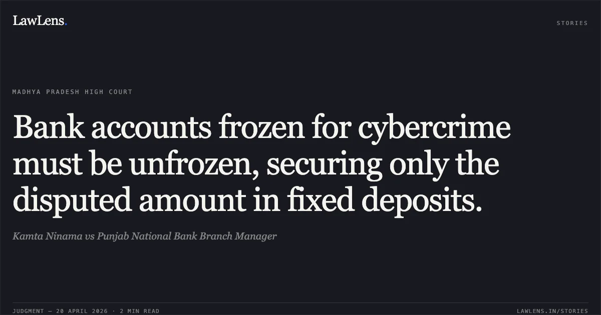 Bank accounts frozen for cybercrime must be unfrozen, securing only the disputed amount in fixed deposits.. Kamta Ninama vs Punjab National Bank Branch Manager. Madhya Pradesh High Court. LawLens