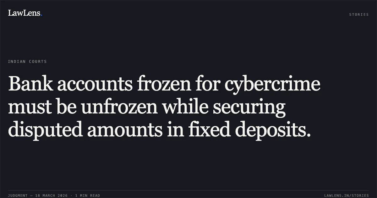 Bank accounts frozen for cybercrime must be unfrozen while securing disputed amounts in fixed deposits.. Anjani Kumar Gautam vs Hdfc Bank Ltd.. Madhya Pradesh High Court. LawLens