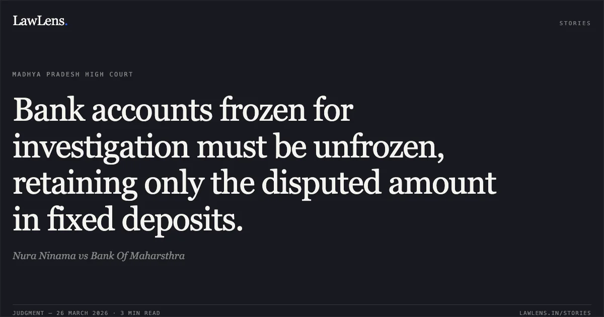 Bank accounts frozen for investigation must be unfrozen, retaining only the disputed amount in fixed deposits.. Nura Ninama vs Bank Of Maharsthra. Madhya Pradesh High Court. LawLens