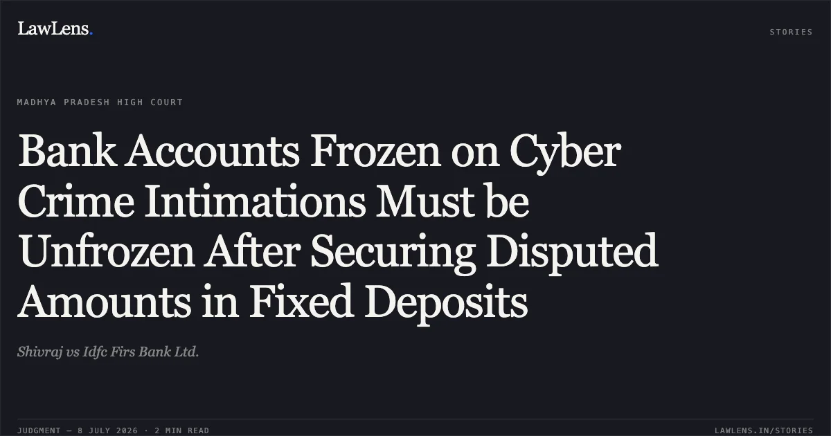 Bank Accounts Frozen on Cyber Crime Intimations Must be Unfrozen After Securing Disputed Amounts in Fixed Deposits. Shivraj vs Idfc Firs Bank Ltd.. Madhya Pradesh High Court. LawLens