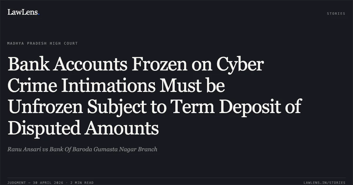 Bank Accounts Frozen on Cyber Crime Intimations Must be Unfrozen Subject to Term Deposit of Disputed Amounts. Ranu Ansari vs Bank Of Baroda Gumasta Nagar Branch. Madhya Pradesh High Court. LawLens