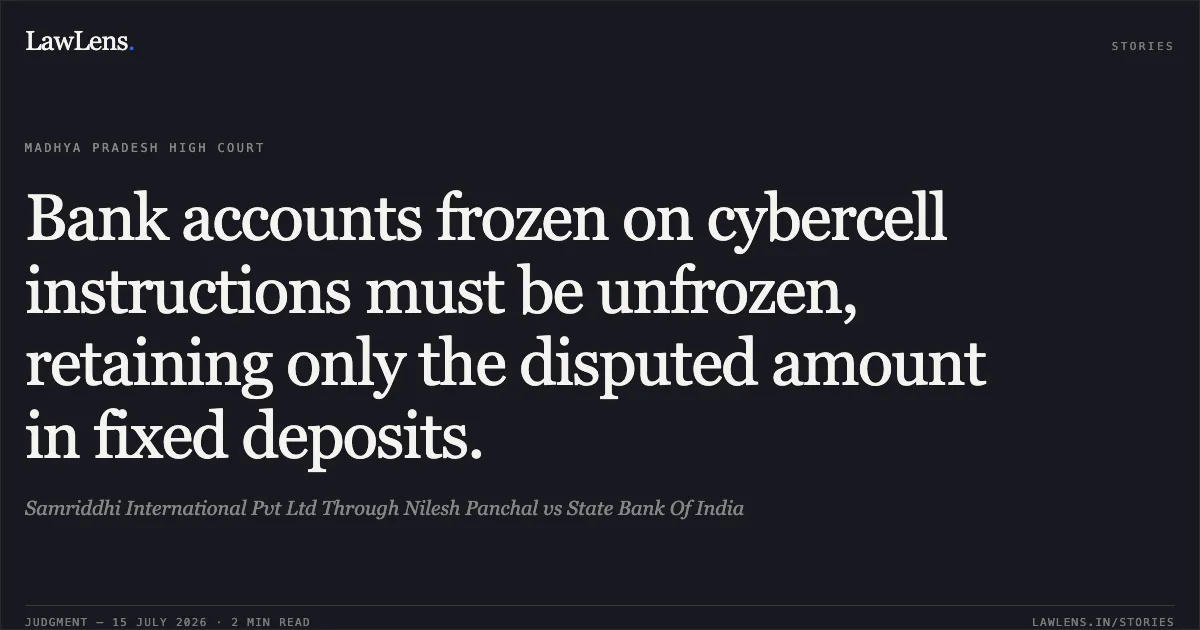 Bank accounts frozen on cybercell instructions must be unfrozen, retaining only the disputed amount in fixed deposits.. Samriddhi International Pvt Ltd Through Nilesh Panchal vs State Bank Of India. Madhya Pradesh High Court. LawLens