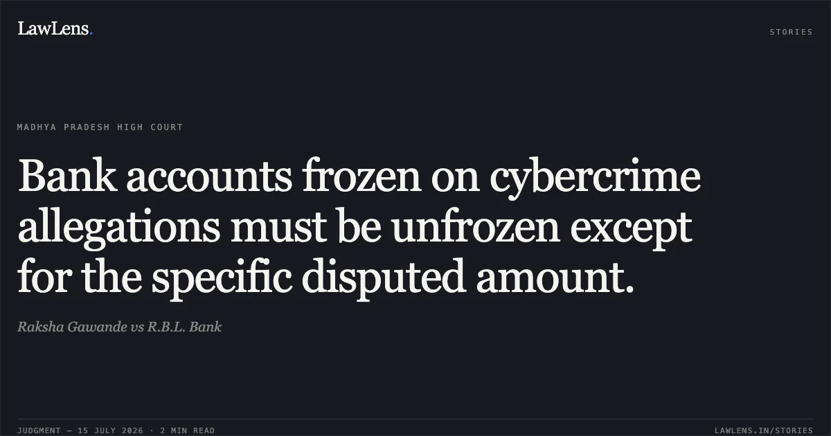 Bank accounts frozen on cybercrime allegations must be unfrozen except for the specific disputed amount.. Raksha Gawande vs R.B.L. Bank. Madhya Pradesh High Court. LawLens