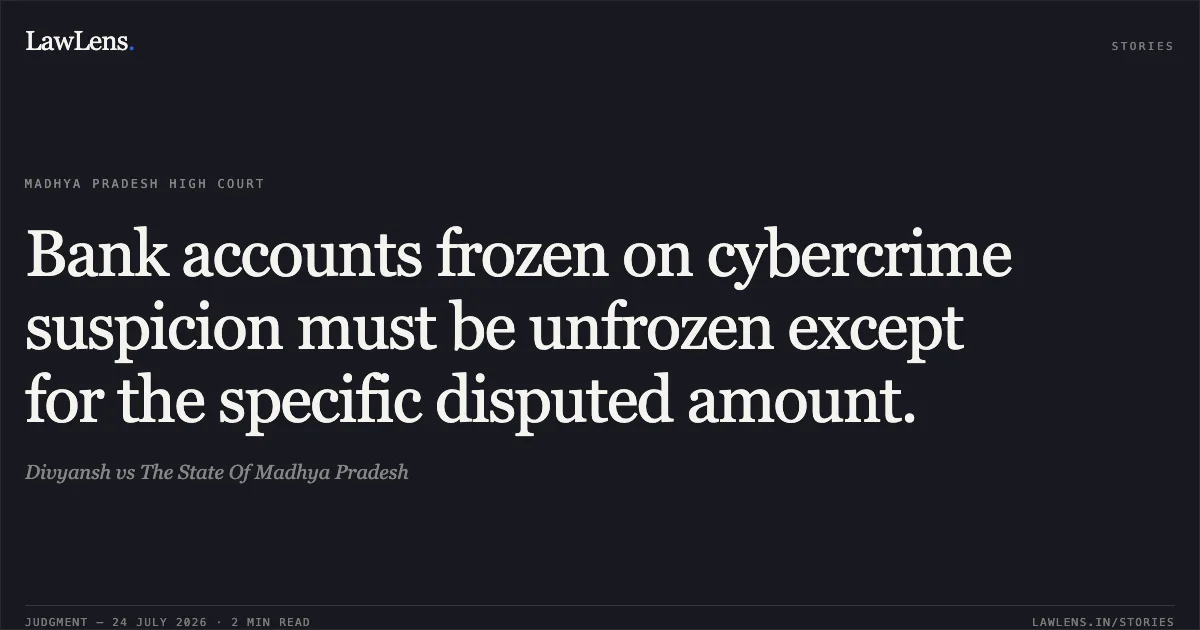 Bank accounts frozen on cybercrime suspicion must be unfrozen except for the specific disputed amount.. Divyansh vs The State Of Madhya Pradesh. Madhya Pradesh High Court. LawLens