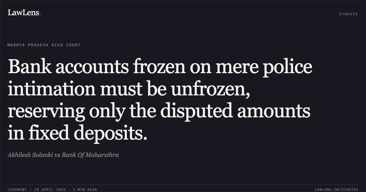 Bank accounts frozen on mere police intimation must be unfrozen, reserving only the disputed amounts in fixed deposits.. Akhilesh Solanki vs Bank Of Maharsthra. Madhya Pradesh High Court. LawLens