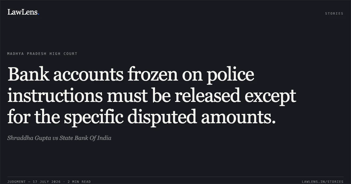 Bank accounts frozen on police instructions must be released except for the specific disputed amounts.. Shraddha Gupta vs State Bank Of India. Madhya Pradesh High Court. LawLens