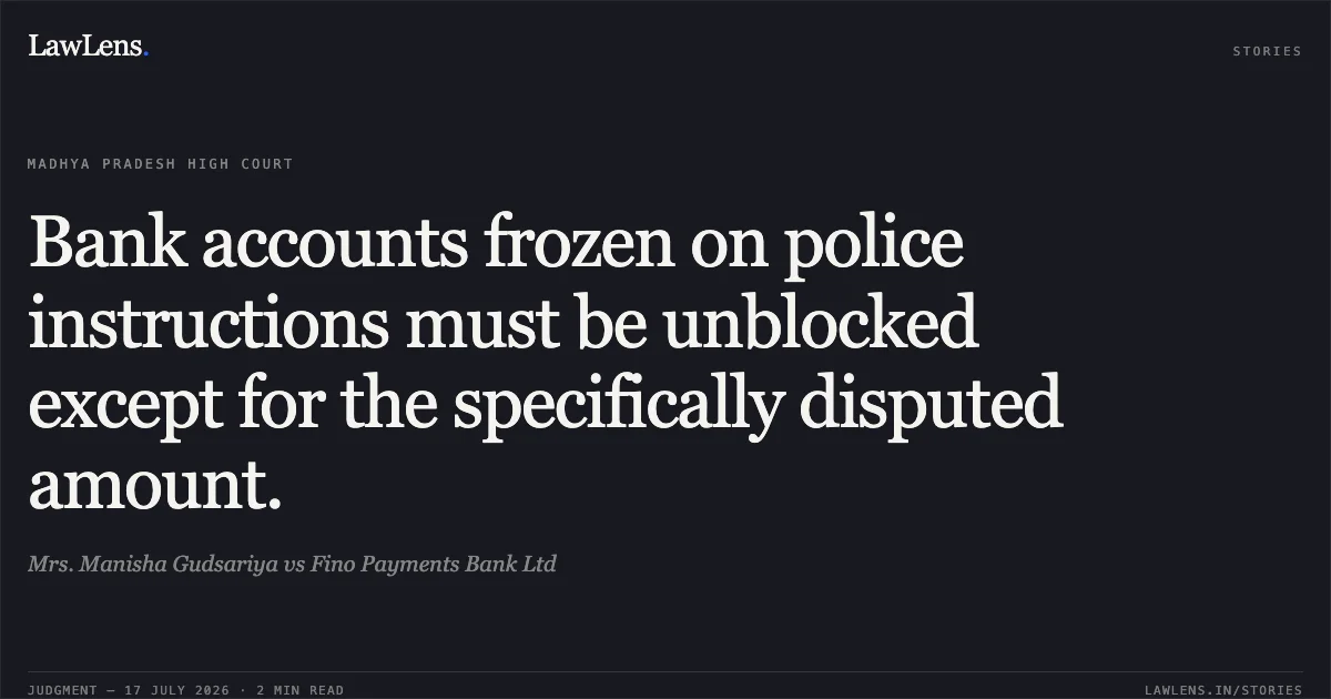 Bank accounts frozen on police instructions must be unblocked except for the specifically disputed amount.. Mrs. Manisha Gudsariya vs Fino Payments Bank Ltd. Madhya Pradesh High Court. LawLens