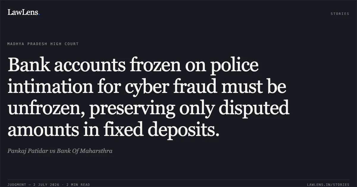 Bank accounts frozen on police intimation for cyber fraud must be unfrozen, preserving only disputed amounts in fixed deposits.. Pankaj Patidar vs Bank Of Maharsthra. Madhya Pradesh High Court. LawLens
