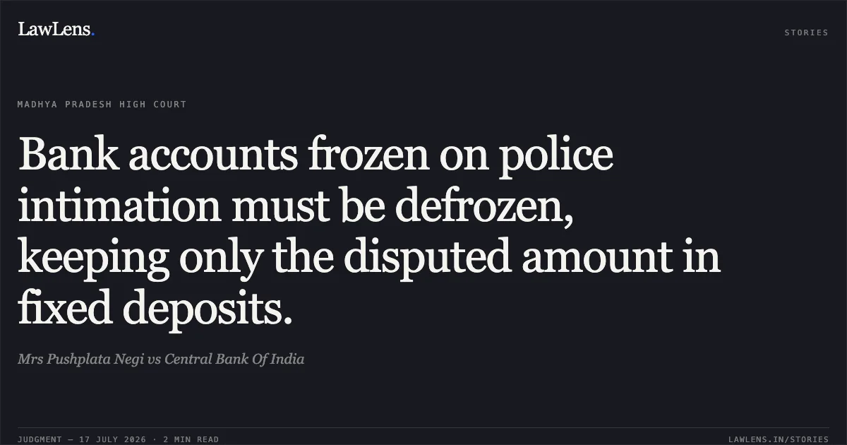 Bank accounts frozen on police intimation must be defrozen, keeping only the disputed amount in fixed deposits.. Mrs Pushplata Negi vs Central Bank Of India. Madhya Pradesh High Court. LawLens