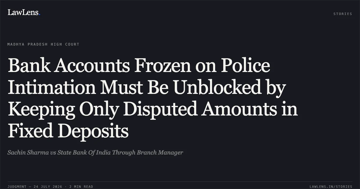 Bank Accounts Frozen on Police Intimation Must Be Unblocked by Keeping Only Disputed Amounts in Fixed Deposits. Sachin Sharma vs State Bank Of India Through Branch Manager. Madhya Pradesh High Court. LawLens