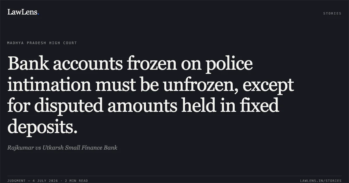 Bank accounts frozen on police intimation must be unfrozen, except for disputed amounts held in fixed deposits.. Rajkumar vs Utkarsh Small Finance Bank. Madhya Pradesh High Court. LawLens