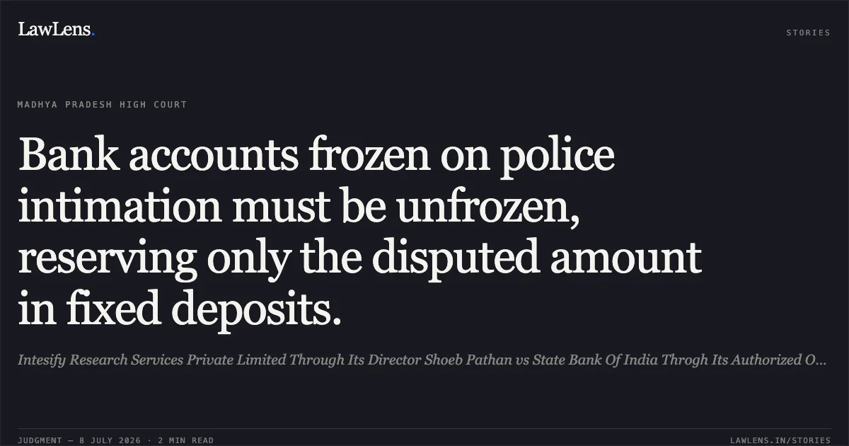 Bank accounts frozen on police intimation must be unfrozen, reserving only the disputed amount in fixed deposits.. Intesify Research Services Private Limited Through Its Director Shoeb Pathan vs State Bank Of India Throgh Its Authorized Officer/Branch Manger. Madhya Pradesh High Court. LawLens