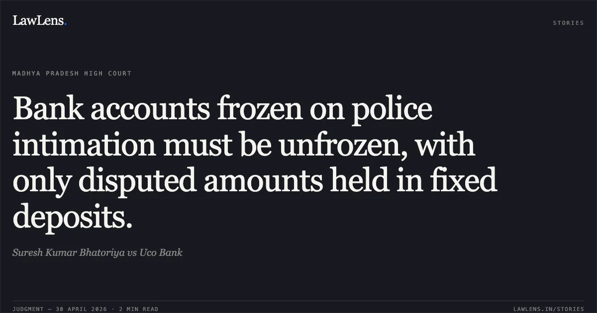 Bank accounts frozen on police intimation must be unfrozen, with only disputed amounts held in fixed deposits.. Suresh Kumar Bhatoriya vs Uco Bank. Madhya Pradesh High Court. LawLens