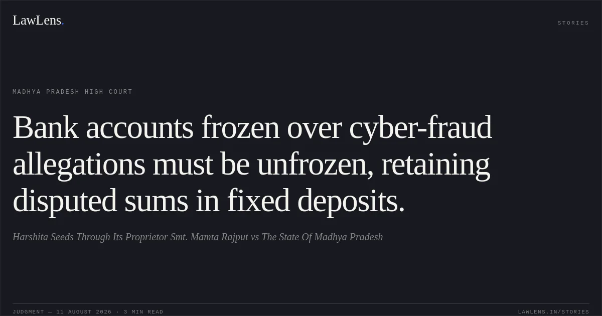 Bank accounts frozen over cyber-fraud allegations must be unfrozen, retaining disputed sums in fixed deposits.. Harshita Seeds Through Its Proprietor Smt. Mamta Rajput vs The State Of Madhya Pradesh. Madhya Pradesh High Court. LawLens