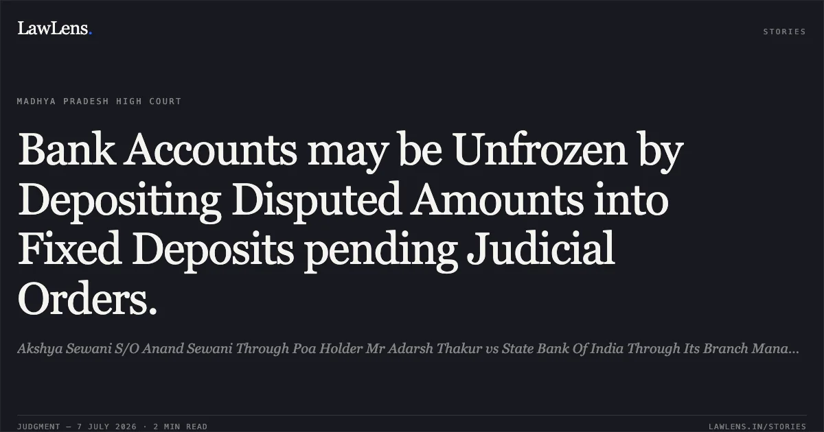 Bank Accounts may be Unfrozen by Depositing Disputed Amounts into Fixed Deposits pending Judicial Orders.. Akshya Sewani S/O Anand Sewani Through Poa Holder Mr Adarsh Thakur vs State Bank Of India Through Its Branch Manager. Madhya Pradesh High Court. LawLens