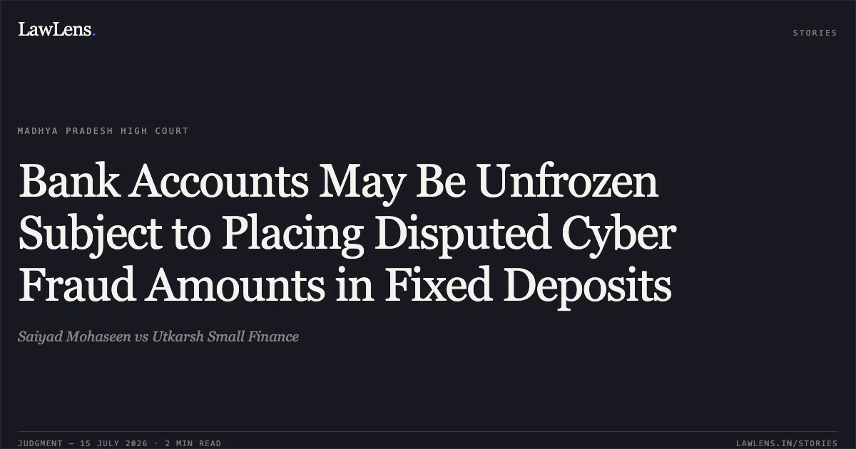 Bank Accounts May Be Unfrozen Subject to Placing Disputed Cyber Fraud Amounts in Fixed Deposits. Saiyad Mohaseen vs Utkarsh Small Finance. Madhya Pradesh High Court. LawLens