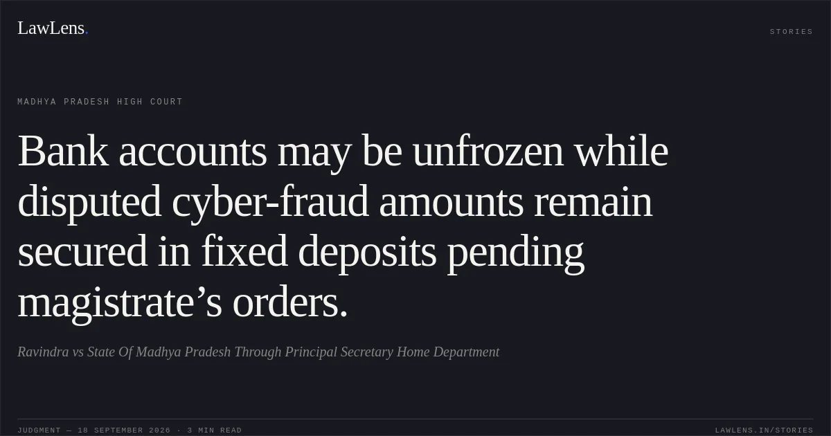 Bank accounts may be unfrozen while disputed cyber-fraud amounts remain secured in fixed deposits pending magistrate’s orders.. Ravindra vs State Of Madhya Pradesh Through Principal Secretary Home Department. Madhya Pradesh High Court. LawLens