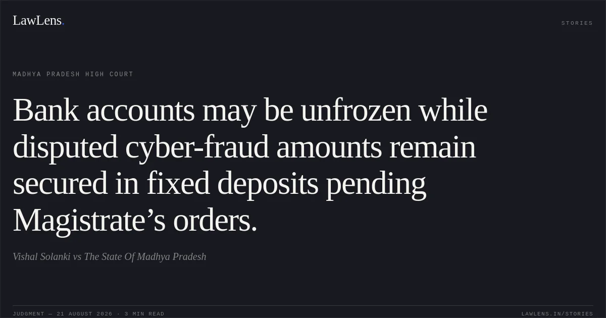 Bank accounts may be unfrozen while disputed cyber-fraud amounts remain secured in fixed deposits pending Magistrate’s orders.. Vishal Solanki vs The State Of Madhya Pradesh. Madhya Pradesh High Court. LawLens