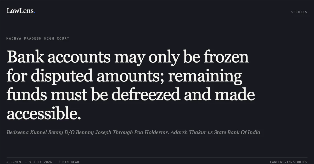 Bank accounts may only be frozen for disputed amounts; remaining funds must be defreezed and made accessible.. Bedseena Kunnel Benny D/O Bennny Joseph Through Poa Holdermr. Adarsh Thakur vs State Bank Of India. Madhya Pradesh High Court. LawLens