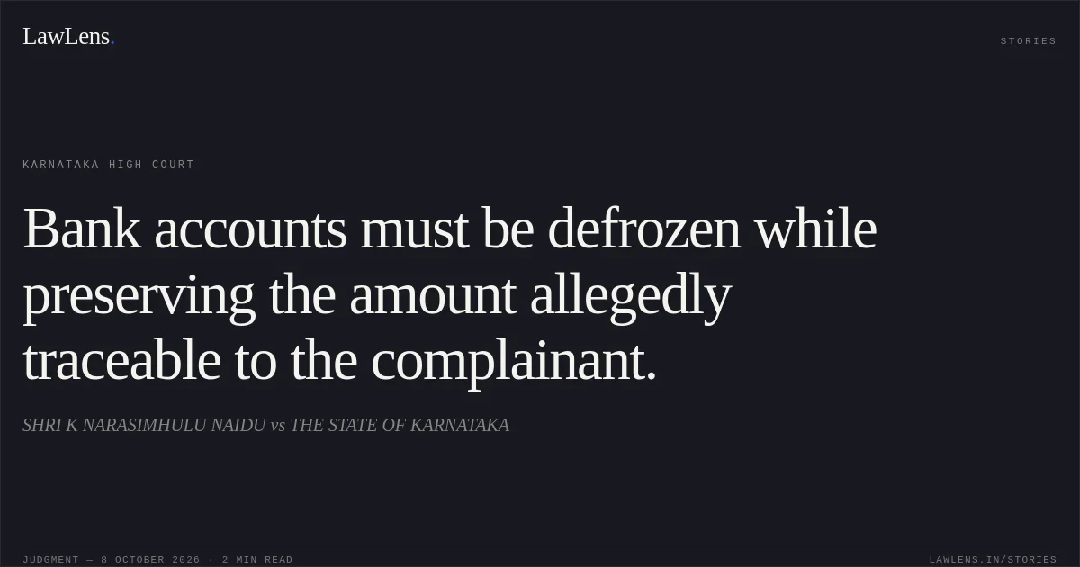 Bank accounts must be defrozen while preserving the amount allegedly traceable to the complainant.. SHRI K NARASIMHULU NAIDU vs THE STATE OF KARNATAKA. Karnataka High Court. LawLens