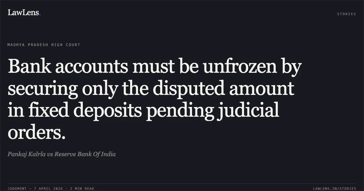 Bank accounts must be unfrozen by securing only the disputed amount in fixed deposits pending judicial orders.. Pankaj Kalrla vs Reserve Bank Of India. Madhya Pradesh High Court. LawLens
