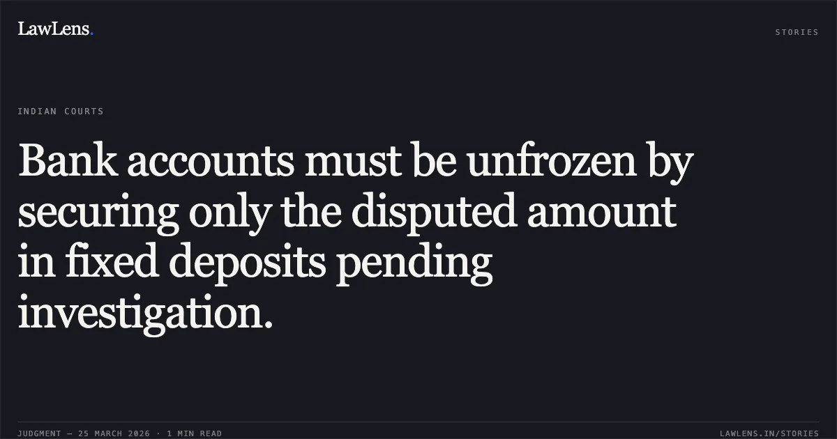 Bank accounts must be unfrozen by securing only the disputed amount in fixed deposits pending investigation.. Madhur Jodhani vs Icici Bank. Madhya Pradesh High Court. LawLens