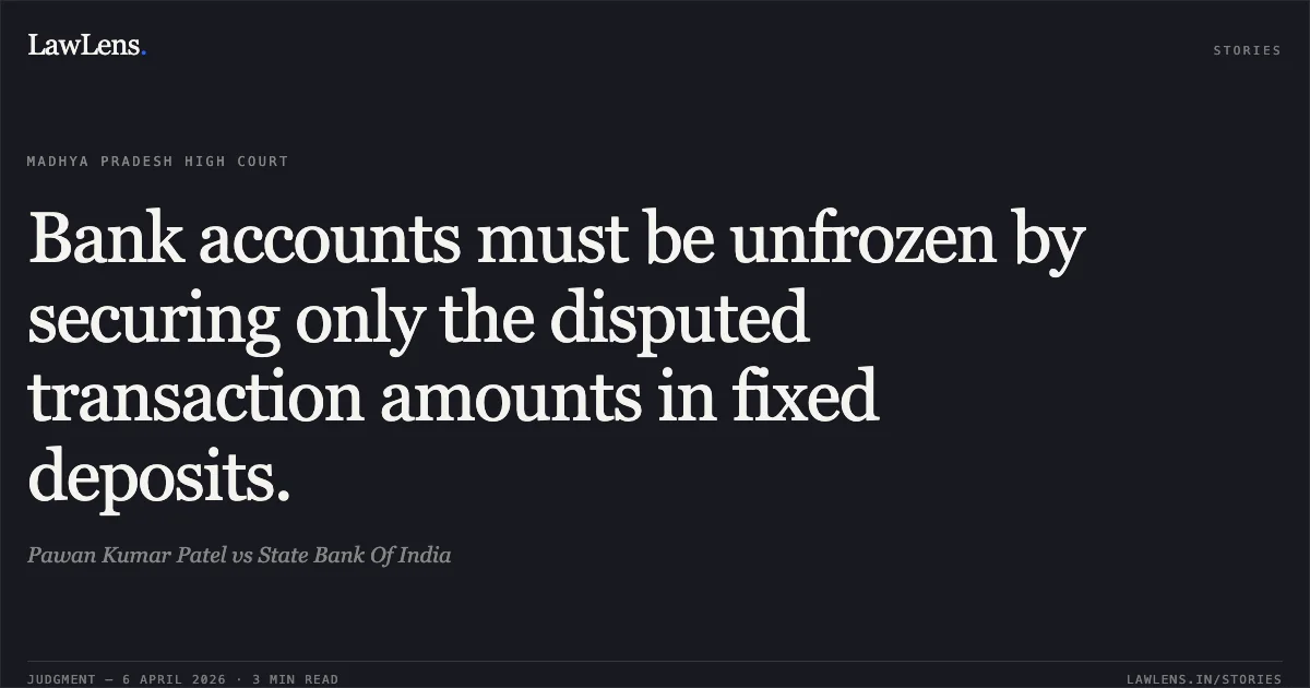 Bank accounts must be unfrozen by securing only the disputed transaction amounts in fixed deposits.. Pawan Kumar Patel vs State Bank Of India. Madhya Pradesh High Court. LawLens