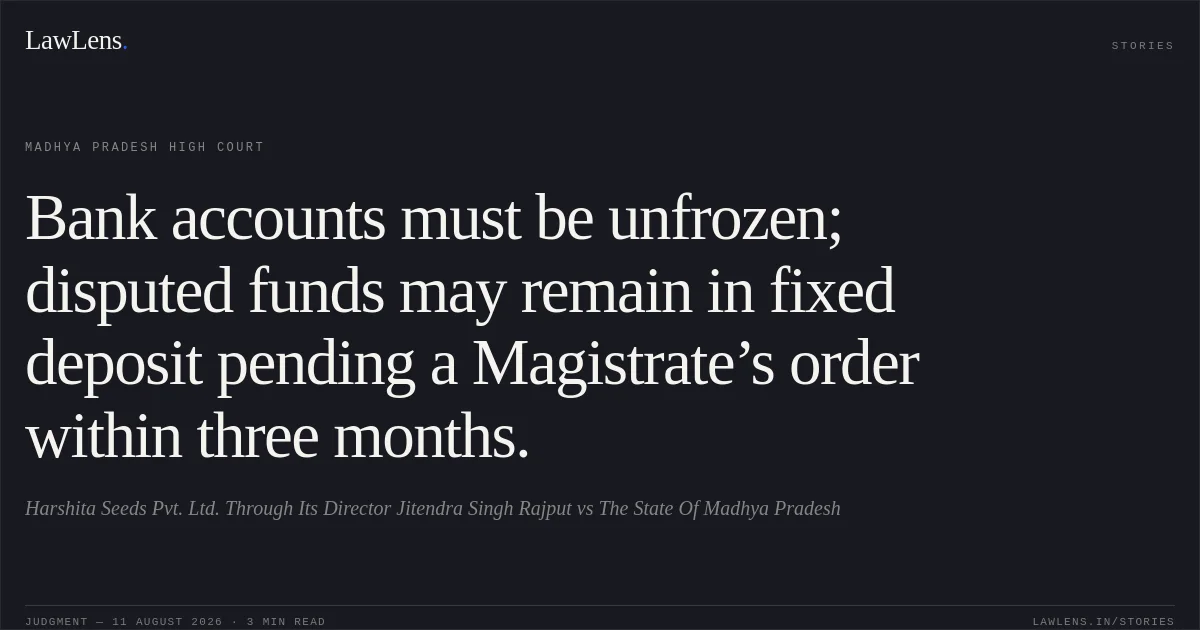 Bank accounts must be unfrozen; disputed funds may remain in fixed deposit pending a Magistrate’s order within three months.. Harshita Seeds Pvt. Ltd. Through Its Director Jitendra Singh Rajput vs The State Of Madhya Pradesh. Madhya Pradesh High Court. LawLens