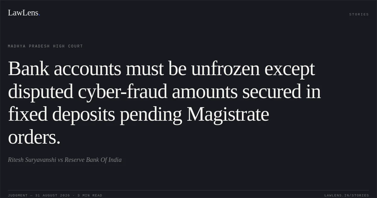 Bank accounts must be unfrozen except disputed cyber-fraud amounts secured in fixed deposits pending Magistrate orders.. Ritesh Suryavanshi vs Reserve Bank Of India. Madhya Pradesh High Court. LawLens