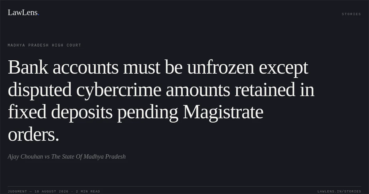 Bank accounts must be unfrozen except disputed cybercrime amounts retained in fixed deposits pending Magistrate orders.. Ajay Chouhan vs The State Of Madhya Pradesh. Madhya Pradesh High Court. LawLens