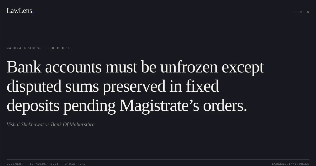 Bank accounts must be unfrozen except disputed sums preserved in fixed deposits pending Magistrate’s orders.. Vishal Shekhawat vs Bank Of Maharsthra. Madhya Pradesh High Court. LawLens