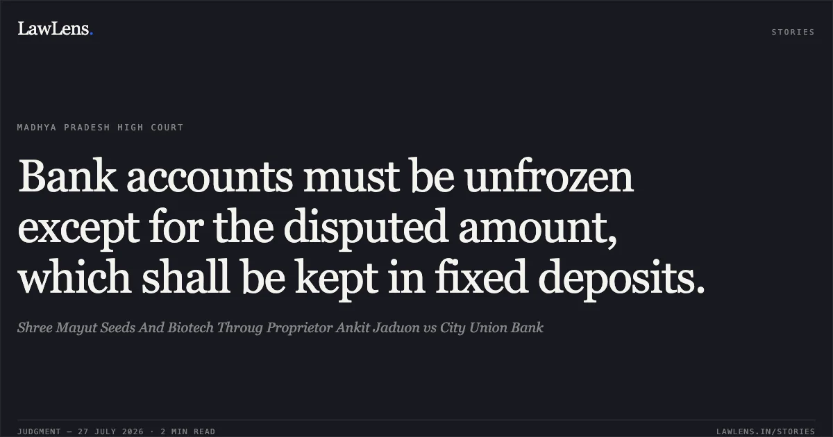 Bank accounts must be unfrozen except for the disputed amount, which shall be kept in fixed deposits.. Shree Mayut Seeds And Biotech Throug Proprietor Ankit Jaduon vs City Union Bank. Madhya Pradesh High Court. LawLens