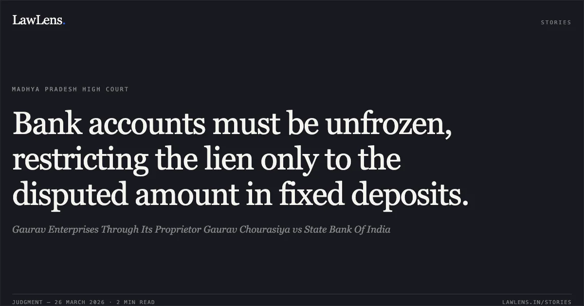 Bank accounts must be unfrozen, restricting the lien only to the disputed amount in fixed deposits.. Gaurav Enterprises Through Its Proprietor Gaurav Chourasiya vs State Bank Of India. Madhya Pradesh High Court. LawLens