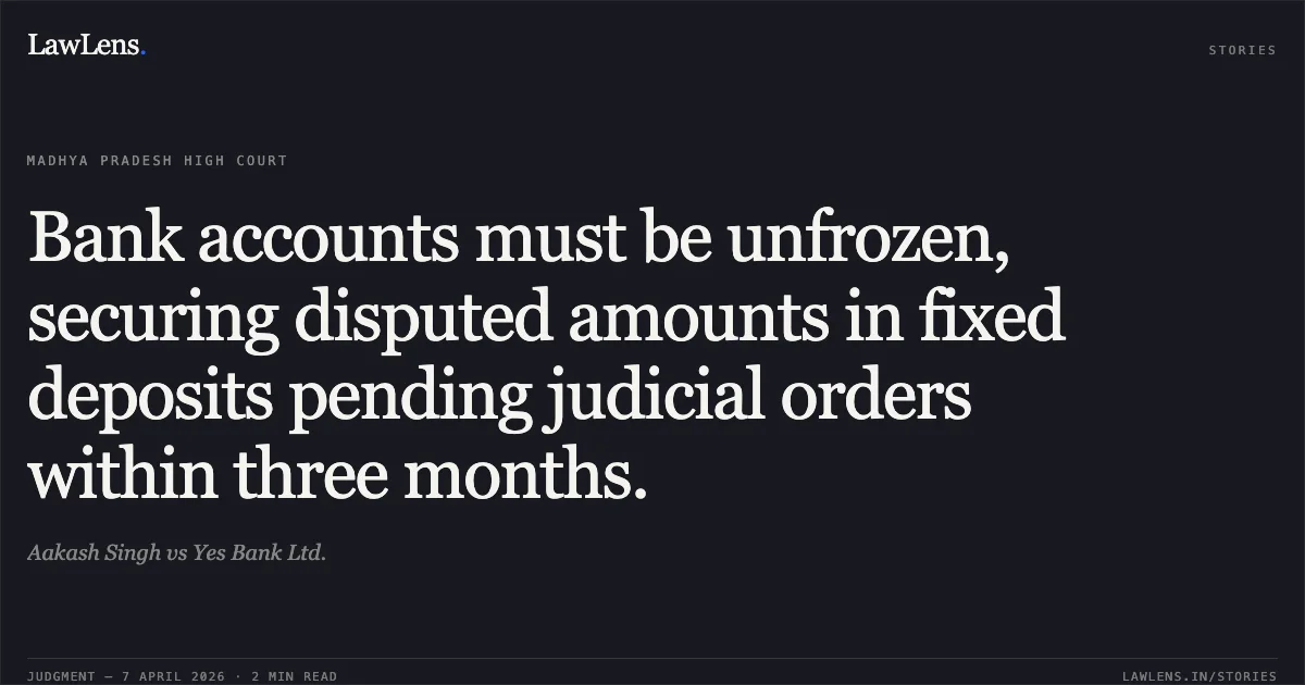 Bank accounts must be unfrozen, securing disputed amounts in fixed deposits pending judicial orders within three months.. Aakash Singh vs Yes Bank Ltd.. Madhya Pradesh High Court. LawLens