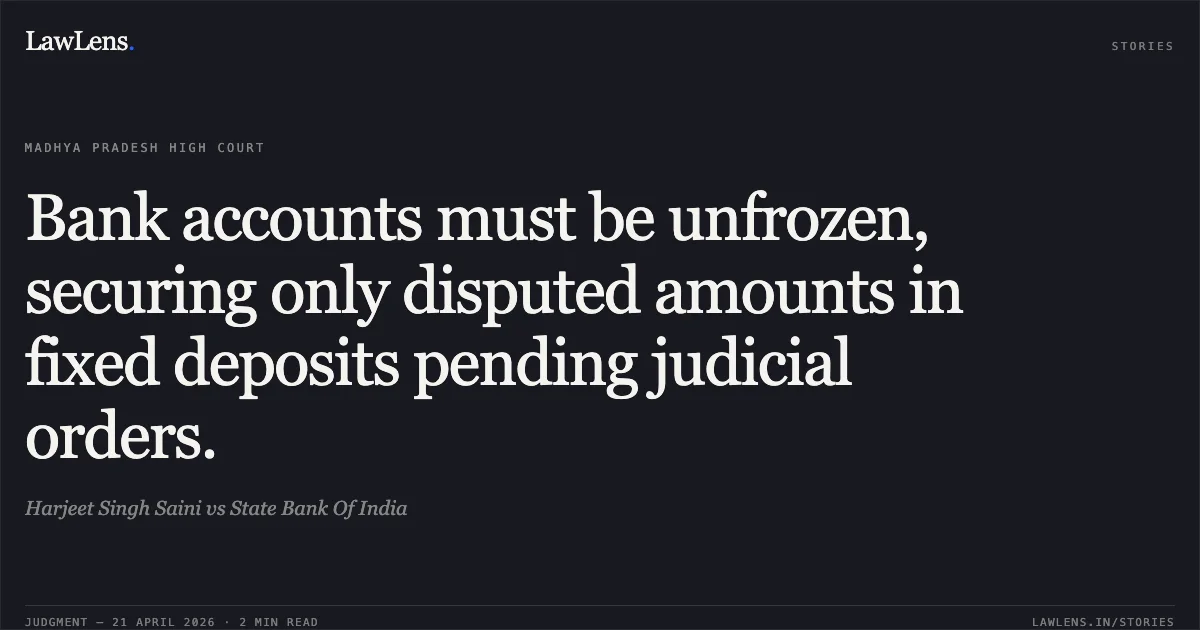 Bank accounts must be unfrozen, securing only disputed amounts in fixed deposits pending judicial orders.. Harjeet Singh Saini vs State Bank Of India. Madhya Pradesh High Court. LawLens