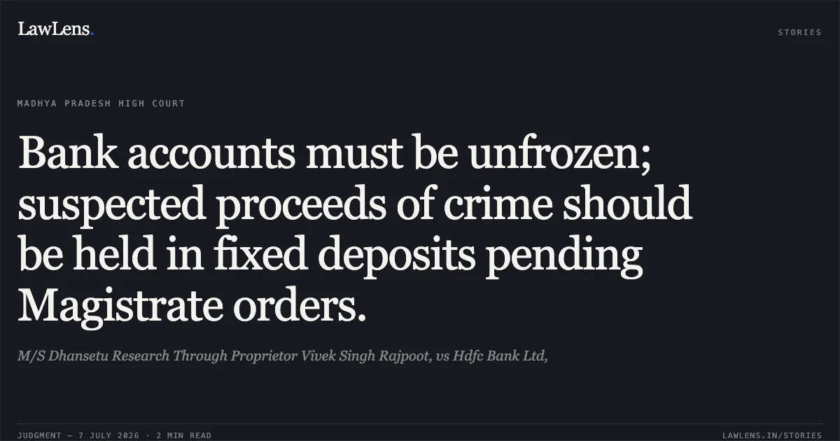 Bank accounts must be unfrozen; suspected proceeds of crime should be held in fixed deposits pending Magistrate orders.. M/S Dhansetu Research Through Proprietor Vivek Singh Rajpoot, vs Hdfc Bank Ltd,. Madhya Pradesh High Court. LawLens