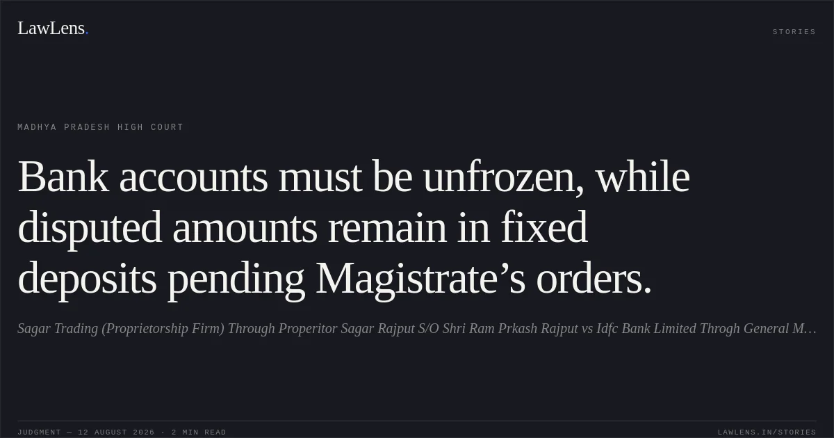 Bank accounts must be unfrozen, while disputed amounts remain in fixed deposits pending Magistrate’s orders.. Sagar Trading (Proprietorship Firm) Through Properitor Sagar Rajput S/O Shri Ram Prkash Rajput vs Idfc Bank Limited Throgh General Manager. Madhya Pradesh High Court. LawLens