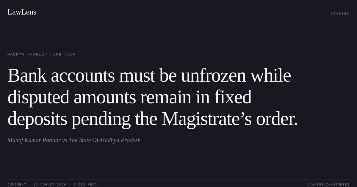 Bank accounts must be unfrozen while disputed amounts remain in fixed deposits pending the Magistrate’s order.. Manoj Kumar Patidar vs The State Of Madhya Pradesh. Madhya Pradesh High Court. LawLens